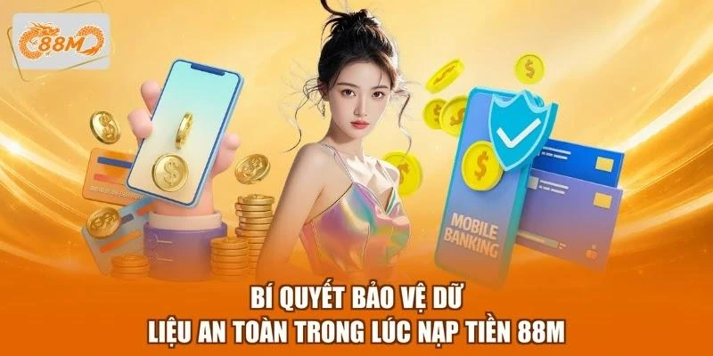 Bí quyết bảo vệ dữ liệu an toàn trong lúc nạp tiền 88M