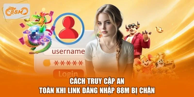 Cách truy cập an toàn khi link đăng nhập 88M bị chặn