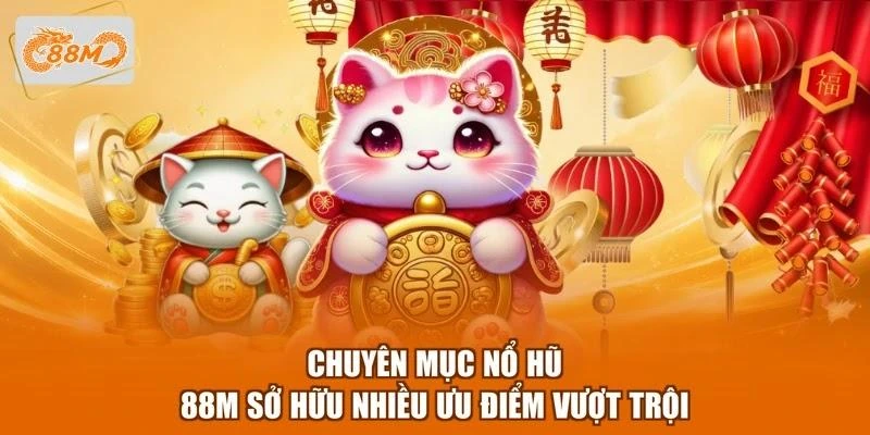 Chuyên mục nổ hũ 88M sở hữu nhiều ưu điểm vượt trội