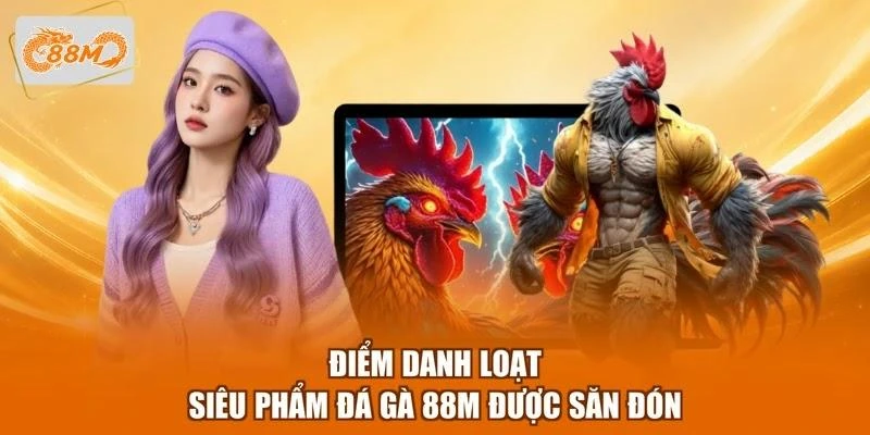 Điểm danh loạt siêu phẩm đá gà 88M được săn đón