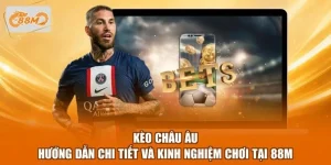 Kèo Châu Âu - Hướng Dẫn Chi Tiết Và Kinh Nghiệm Chơi Tại 88M