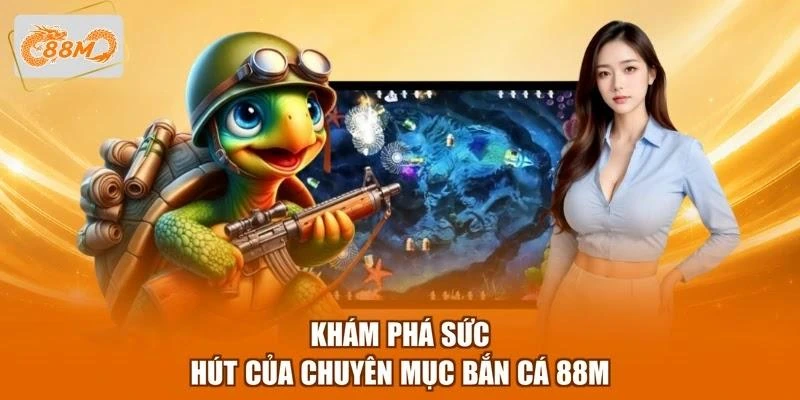 Khám phá sức hút của chuyên mục bắn cá 88M