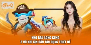 Kho Báu Long Cung - 3 Vũ Khí Xịn Cần Tận Dụng Triệt Để