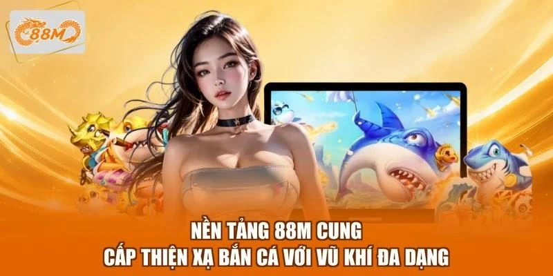 Nền tảng 88M cung cấp Thiện xạ bắn cá với vũ khí đa dạng
