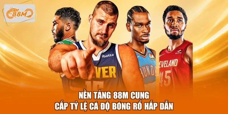 Nền tảng 88M cung cấp tỷ lệ cá độ bóng rổ hấp dẫn