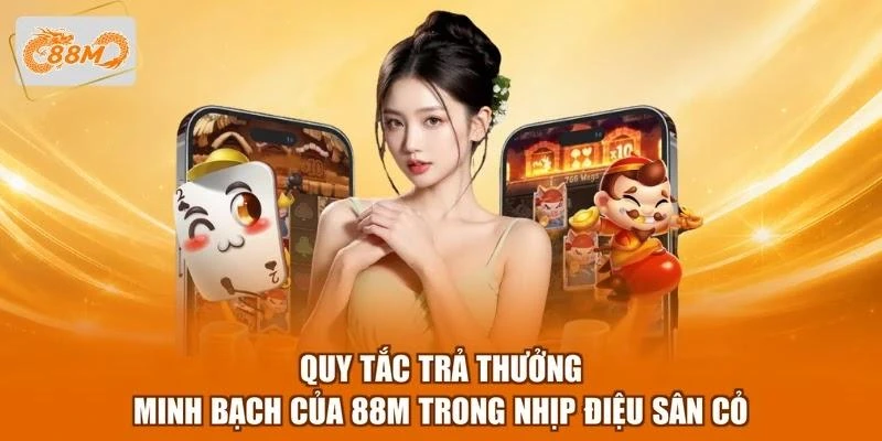 Quy tắc trả thưởng minh bạch của 88M trong Nhịp điệu sân cỏ