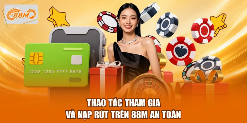 Thao tác tham gia và nạp rút trên 88M an toàn