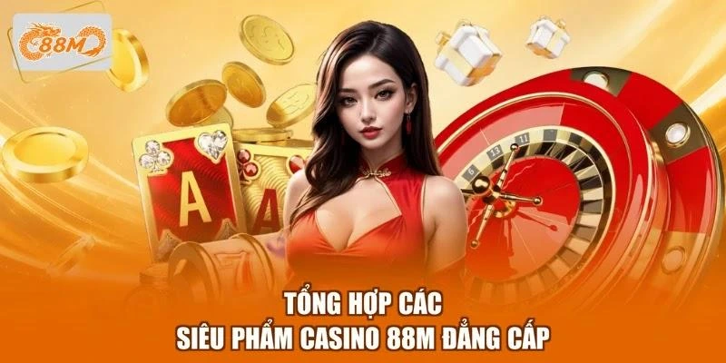 Tổng hợp các siêu phẩm Casino 88M đẳng cấp