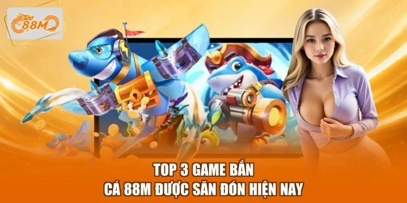 Top 3 game bắn cá 88M được săn đón hiện nay